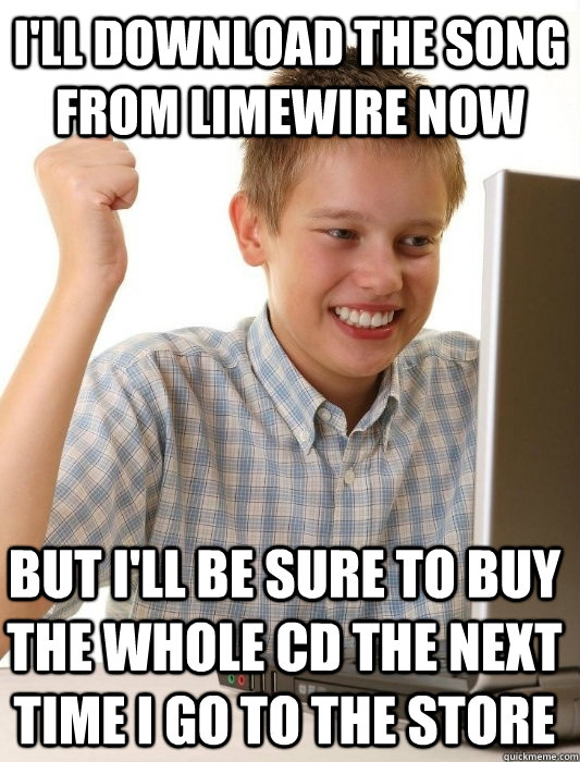 i'll download the song from limewire now but i'll be sure to buy the whole cd the next time i go to the store - i'll download the song from limewire now but i'll be sure to buy the whole cd the next time i go to the store  First Day on the Internet Kid