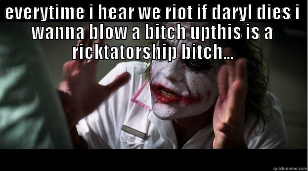  EVERYTIME I HEAR WE RIOT IF DARYL DIES I WANNA BLOW A BITCH UPTHIS IS A RICKTATORSHIP BITCH... Joker Mind Loss