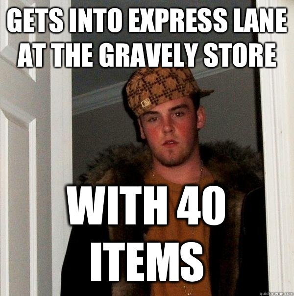 Gets into express lane at the gravely store With 40 items  Scumbag Steve