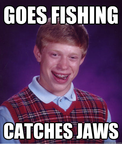 Goes fishing catches jaws  Bad Luck Brian