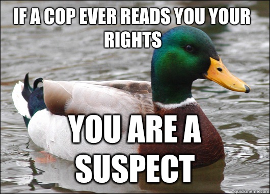 If a cop ever reads you your rights You are a suspect  Actual Advice Mallard