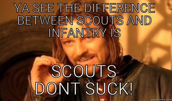 YA SEE THE DIFFERENCE BETWEEN SCOUTS AND INFANTRY IS SCOUTS DONT SUCK! Boromir