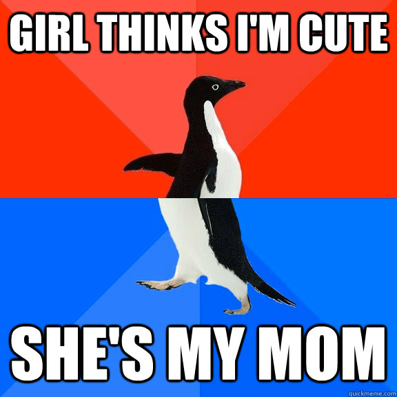 Girl thinks i'm cute she's my mom  Socially Awesome Awkward Penguin