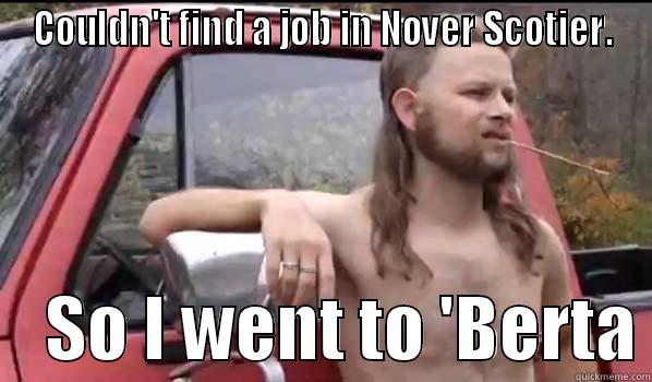 COULDN'T FIND A JOB IN NOVER SCOTIER.     SO I WENT TO 'BERTA Almost Politically Correct Redneck