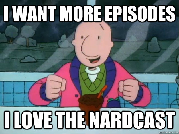I want more episodes I Love the nardcast  Success Doug
