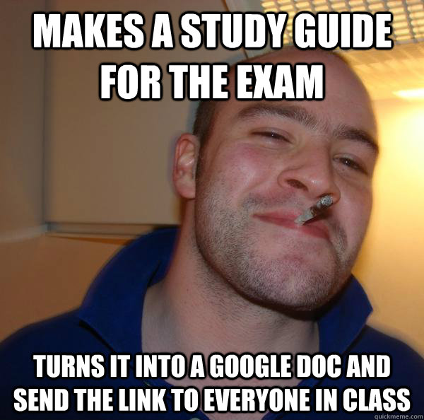 Makes a study guide for the exam Turns it into a google doc and send the link to everyone in class - Makes a study guide for the exam Turns it into a google doc and send the link to everyone in class  Misc