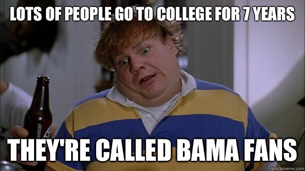 Lots of people go to college for 7 years They're called bama fans  Tommy Boy