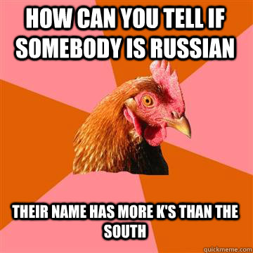 how can you tell if somebody is russian Their name has more k's than the south - how can you tell if somebody is russian Their name has more k's than the south  Anti-Joke Chicken