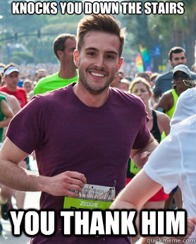 Knocks you down the stairs You thank him  Ridiculously photogenic guy