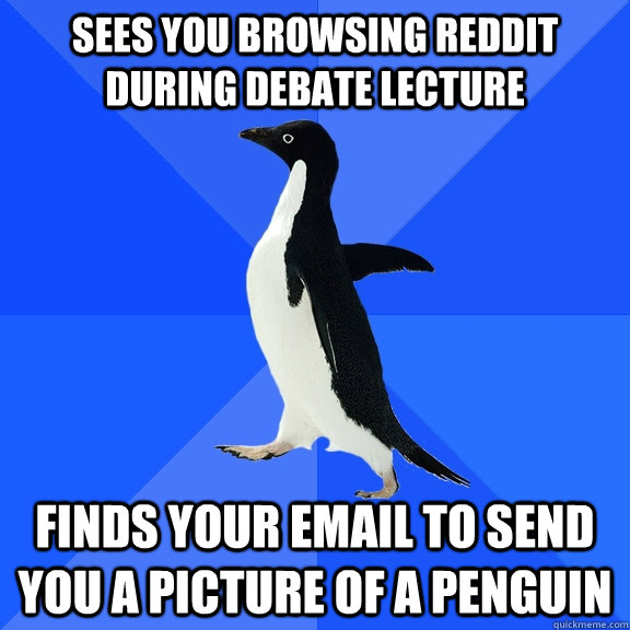 Sees you browsing reddit during debate lecture finds your email to send you a picture of a penguin  Socially Awkward Penguin