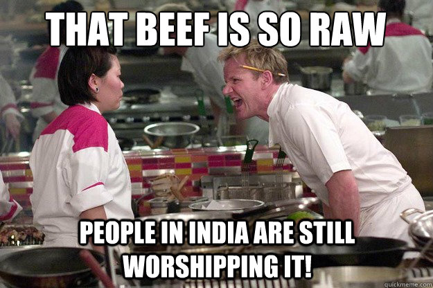that beef is so raw people in india are still worshipping it!  Chef Ramsay