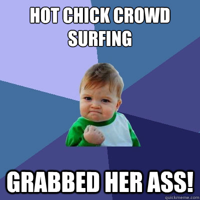 hot chick crowd surfing grabbed her ass!  Success Kid