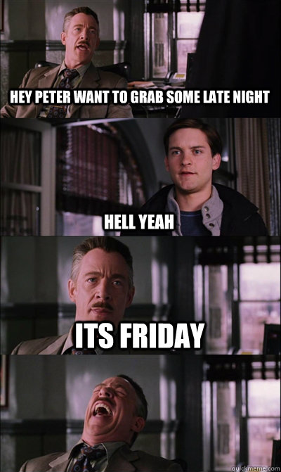 hey peter want to grab some late night hell yeah its friday  - hey peter want to grab some late night hell yeah its friday   JJ Jameson