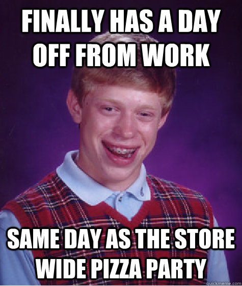 Finally has a day off from work same day as the store wide pizza party - Finally has a day off from work same day as the store wide pizza party  Bad Luck Brian