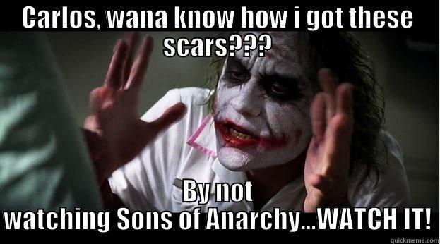CARLOS, WANA KNOW HOW I GOT THESE SCARS??? BY NOT WATCHING SONS OF ANARCHY...WATCH IT! Joker Mind Loss