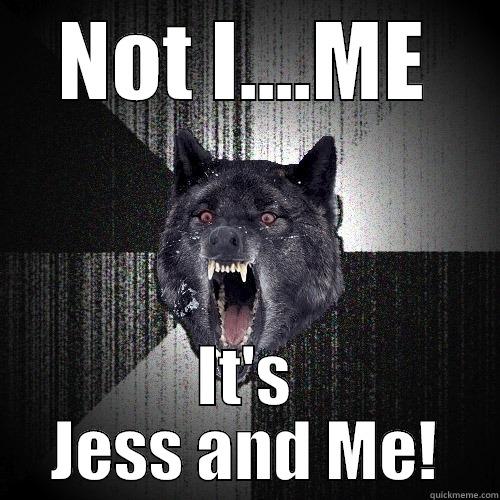 NOT I....ME IT'S JESS AND ME! Insanity Wolf