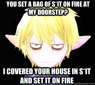 You set a bag of s*it on fire at my doorstep? I covered your house in s*it and set it on fire  