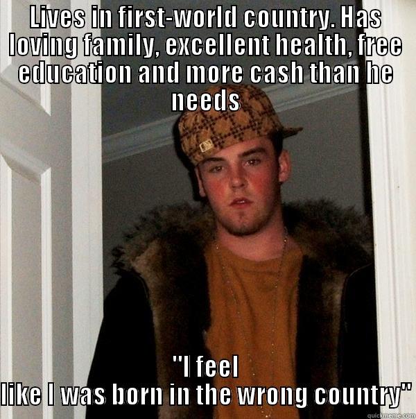 LIVES IN FIRST-WORLD COUNTRY. HAS LOVING FAMILY, EXCELLENT HEALTH, FREE EDUCATION AND MORE CASH THAN HE NEEDS 