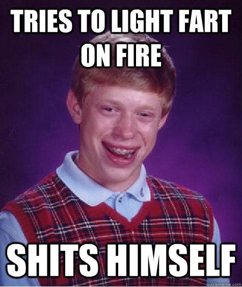 Tries to light fart on fire shits himself  Bad Luck Brian