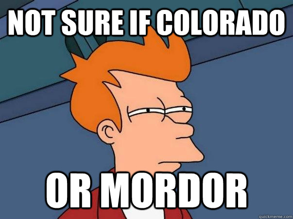 Not sure if Colorado or Mordor  Not sure Fry