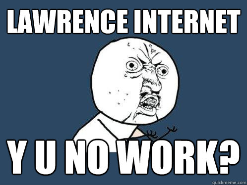 Lawrence Internet y u no work?  Y U No