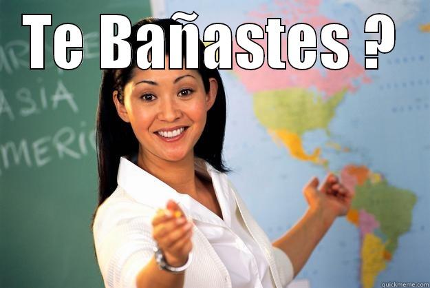 TE BAÑASTES ?  Unhelpful High School Teacher