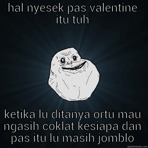HAL NYESEK PAS VALENTINE ITU TUH KETIKA LU DITANYA ORTU MAU NGASIH COKLAT KESIAPA DAN PAS ITU LU MASIH JOMBLO Forever Alone