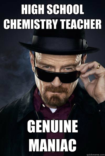 High school chemistry teacher genuine maniac  