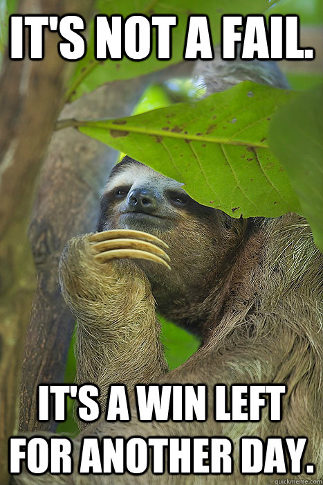It's not a fail. It's a win left for another day.  Philososloth