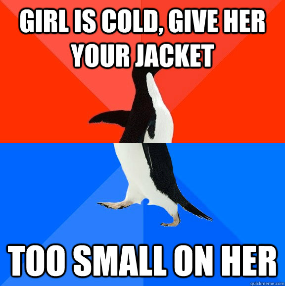 girl is cold, give her your jacket too small on her  Socially Awesome Awkward Penguin