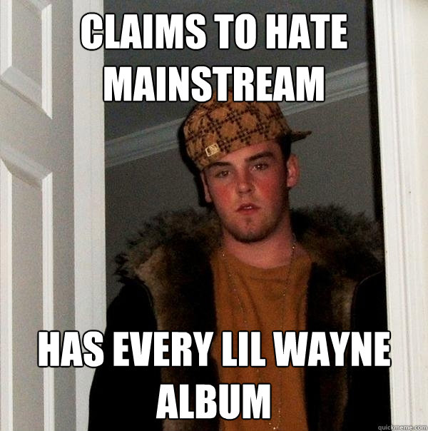 Claims to hate mainstream  Has every Lil Wayne album  Scumbag Steve