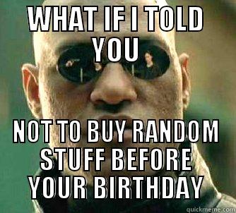 WHAT IF I TOLD YOU NOT TO BUY RANDOM STUFF BEFORE YOUR BIRTHDAY Matrix Morpheus