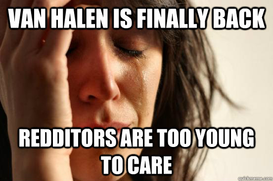Van Halen is finally back Redditors are too young to care  First World Problems