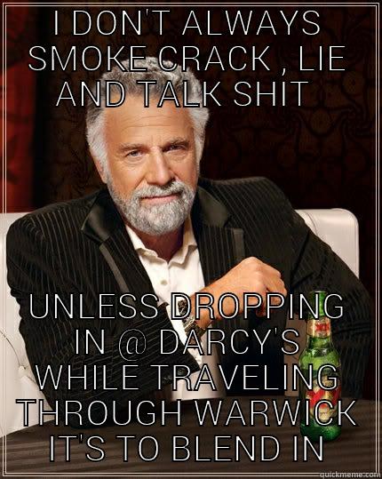 I DON'T ALWAYS SMOKE CRACK , LIE AND TALK SHIT  UNLESS DROPPING IN @ DARCY'S WHILE TRAVELING THROUGH WARWICK  IT'S TO BLEND IN  The Most Interesting Man In The World