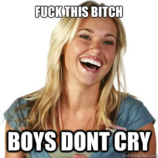 fuck this bitch boys dont cry  Friendzone Fiona