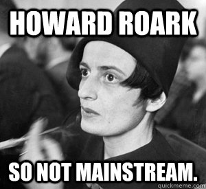 Howard Roark So not mainstream.  Hipster Rand