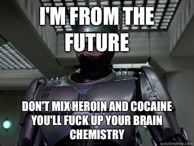 i'm from the future Don't mix heroin and cocaine you'll fuck up your brain chemistry - i'm from the future Don't mix heroin and cocaine you'll fuck up your brain chemistry  Helpful Robocop