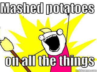 MASHED POTATOES     ON ALL THE THINGS All The Things