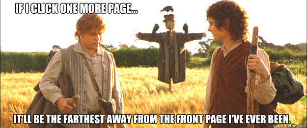 If I click one more page... it'll be the farthest away from the front page I've ever been. - If I click one more page... it'll be the farthest away from the front page I've ever been.  Samwise the Brave