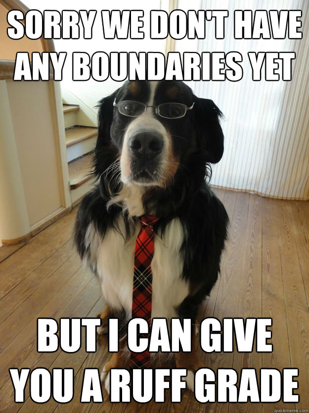 Sorry we don't have any boundaries yet but i can give you a ruff grade  Professor Anno