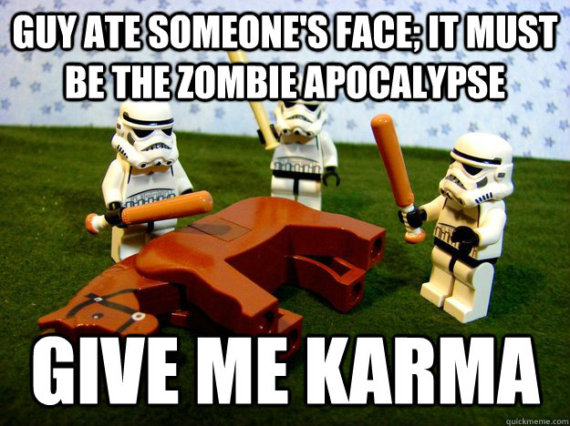 guy ate someone's face; it must be the zombie apocalypse  give me karma  Dead Horse