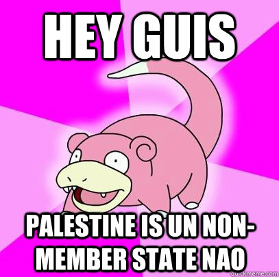 hey guis Palestine is UN non-member state nao  Slowpoke