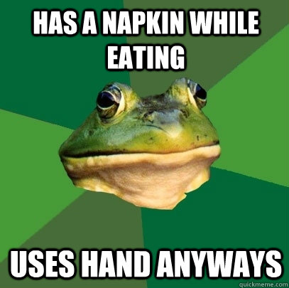 Has a napkin while eating Uses hand anyways  Foul Bachelor Frog
