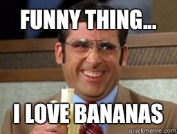 Funny thing... I love bananas  Steve Carrell Came