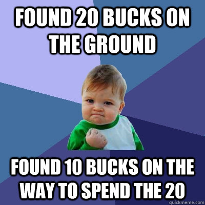 Found 20 bucks on the ground Found 10 bucks on the way to spend the 20  Success Kid