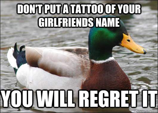 Don't put a tattoo of your girlfriends name  you will regret it  Actual Advice Mallard