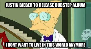 Justin Bieber to Release Dubstep Album I dont want to live in this world anymore - Justin Bieber to Release Dubstep Album I dont want to live in this world anymore  Another reason why I dont want to live on this planet anymore