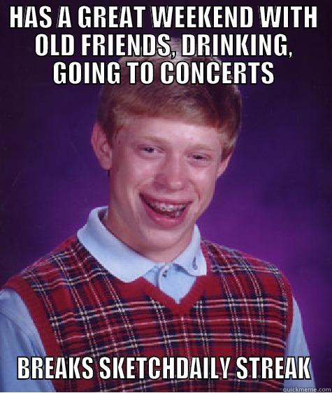 HAS A GREAT WEEKEND WITH OLD FRIENDS, DRINKING, GOING TO CONCERTS BREAKS SKETCHDAILY STREAK Bad Luck Brian