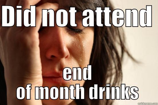 DID NOT ATTEND  END OF MONTH DRINKS First World Problems