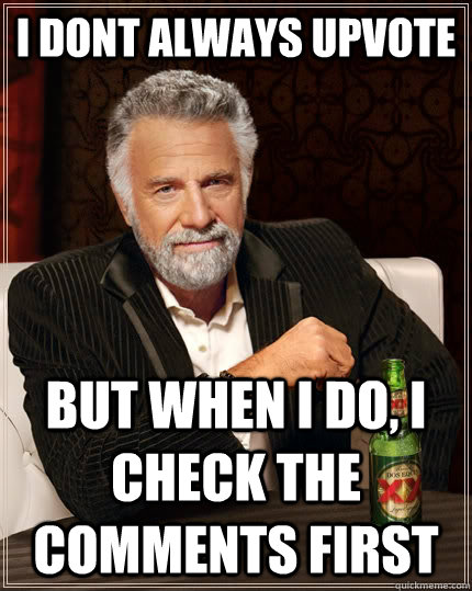 I dont always upvote but when I do, i check the comments first  The Most Interesting Man In The World